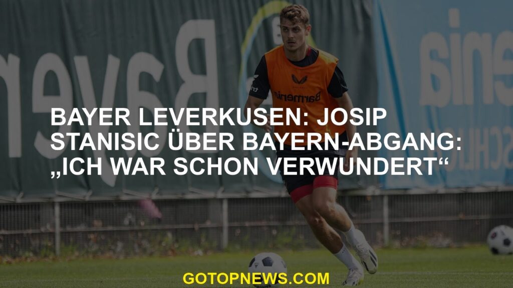Bayer Leverkusen: Josip Stanisic über Bayern-Abgang: „Ich war schon verwundert“