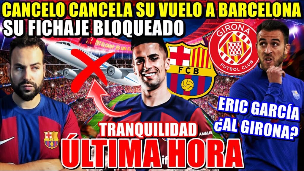🚨CANCELO CANCELA su VUELO a BARCELONA ¡Su FICHAJE BLOQUEADO! - ERIC GARCÍA INTERESA al GIRONA