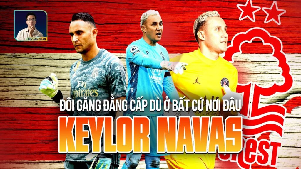 KEYLOR NAVAS: ĐÔI GĂNG ĐẲNG CẤP DÙ Ở BẤT CỨ NƠI ĐÂU