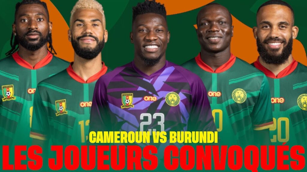 LA LISTE DES LIONS INDOMPTABLES CONTRE LE BURUNDI AVEC ANDRÉ ONANA ET SANS N’KOULOU