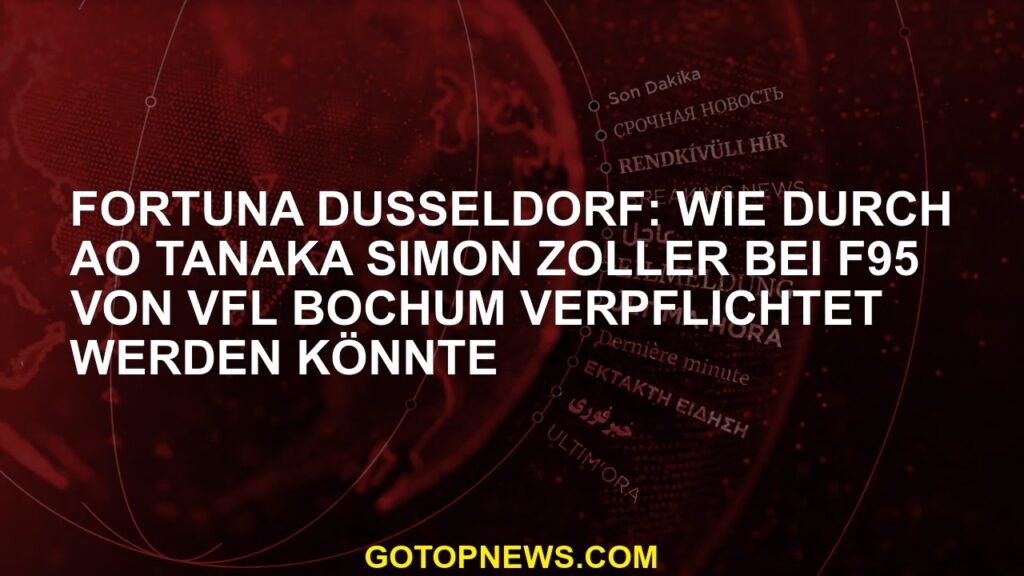 Fortuna Düsseldorf Wie Ao Tanaka Simon Zoller vom VfL Bochum für F95 verpflichtet werden konnte