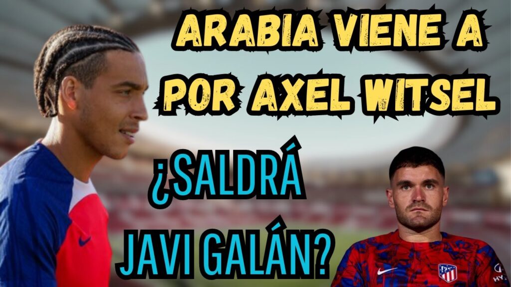 ARABIA VIENE A POR AXEL WITSEL / ¿QUÉ PASA CON JAVI GALÁN?