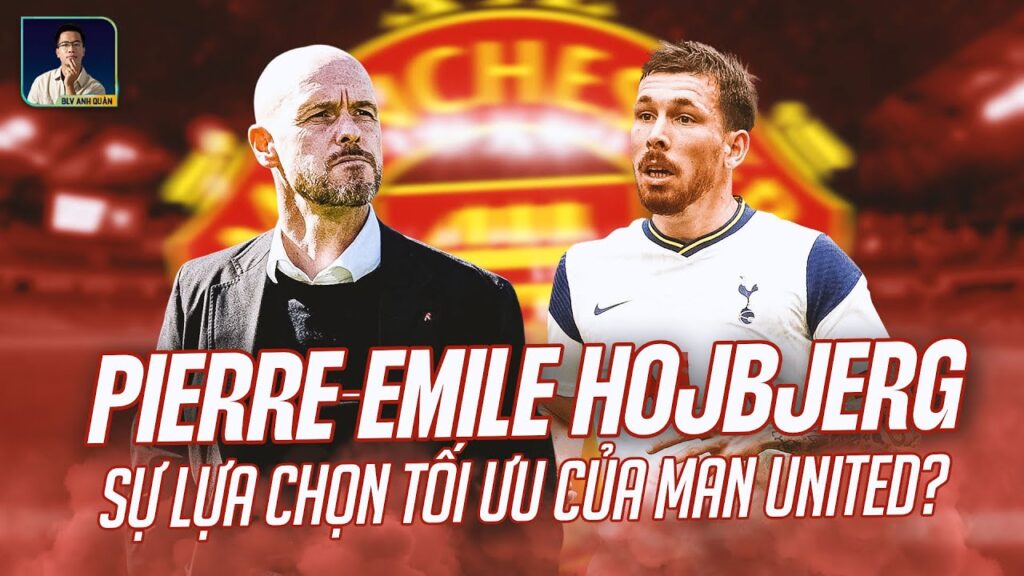 VÌ SAO PIERRE-EMILE HOJBJERG LÀ MỤC TIÊU ƯU TIÊN NHẤT CỦA MAN UNITED LÚC NÀY?