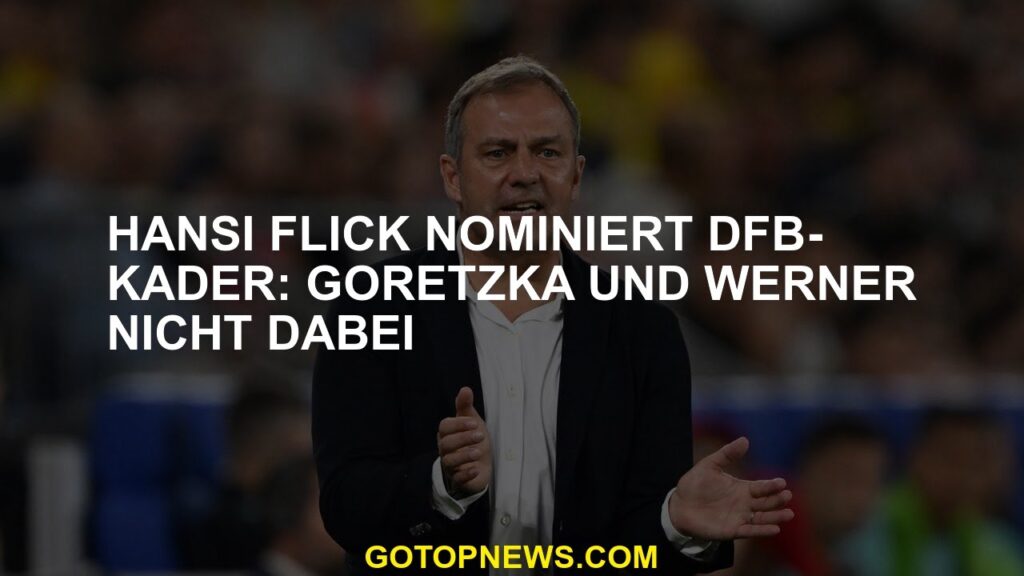 Hansi Flick nominiert DFB-Kader: Goretzka und Werner nicht dabei