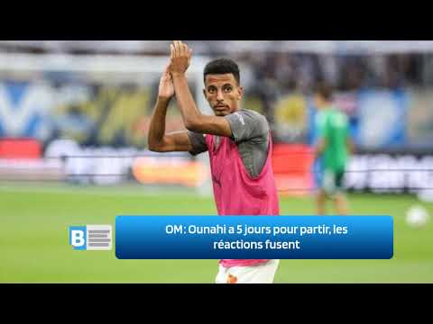 OM ‍ :  Ounahi a 5 jours pour partir, les réactions fusent