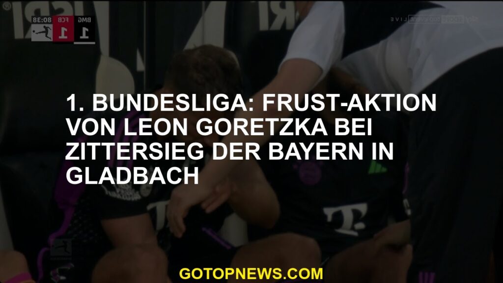 1. Bundesliga Frust -Kampagne von Leon Goretzka im zitternden Sieg von Bayern in Gladbach