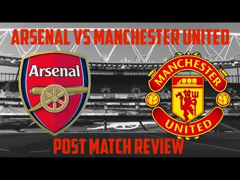 Arsenal vs Manchester United Post Game Review