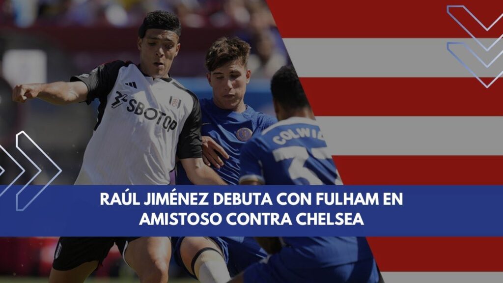 RAÚL JIMÉNEZ DEBUTA CON FULHAM EN AMISTOSO CONTRA CHELSEA