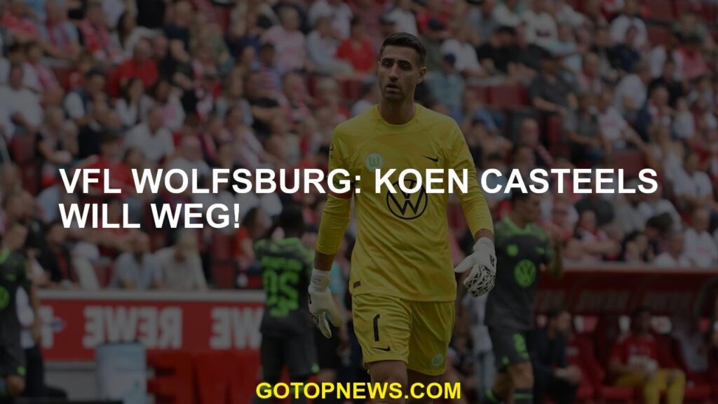 VfL Wolfsburg: Koen Casteels will weg!