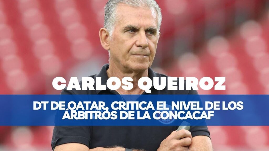CARLOS QUEIROZ, DT DE QATAR, CRITICA EL NIVEL DE LOS ÁRBITROS DE LA CONCACAF CARLOS QUEIROZ, DT DE QATAR, CRITICA EL NIVEL DE LOS ÁRBITROS DE LA CONCACAF