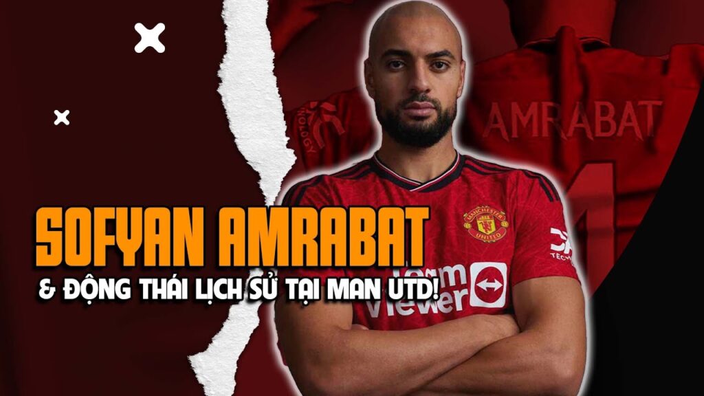 SOFYAN AMRABAT & ĐỘNG THÁI LỊCH SỬ TẠI MAN UTD!