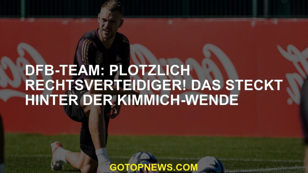 DFB-Team: Plötzlich Rechtsverteidiger! Das steckt hinter der Kimmich-Wende