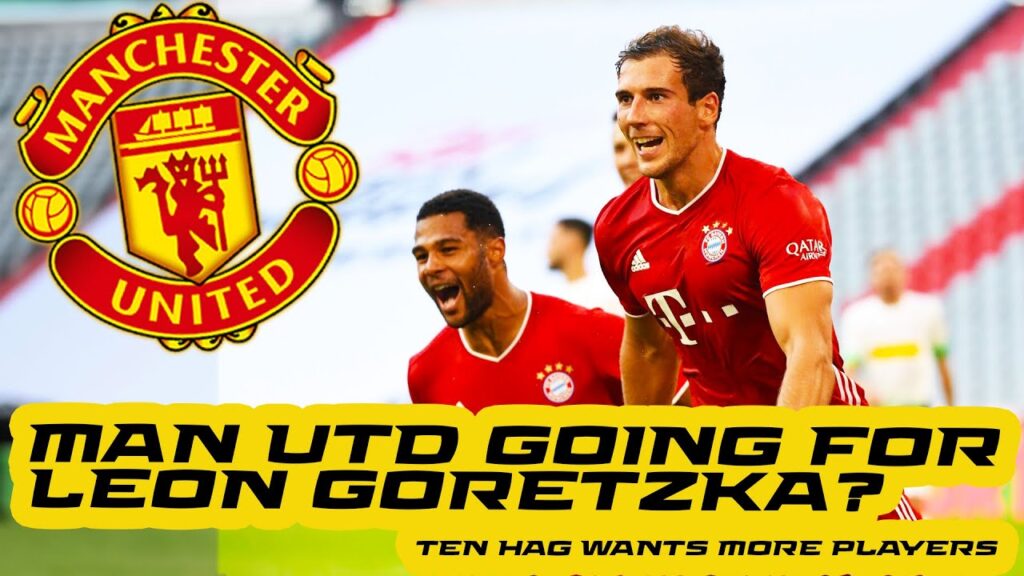 LEON GORETZKA & JEAN TODIBO COULD JOIN UTD THIS TRANSFER WINDOW. TEN HAG WANTS TO CONTINUE OVERHAUL