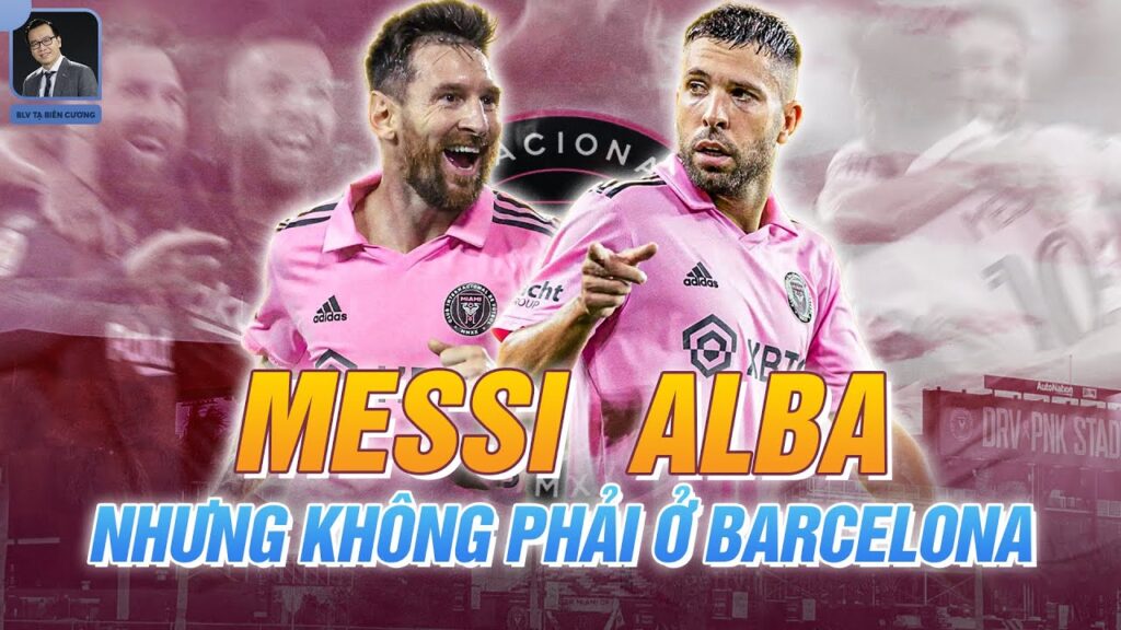 Lionel Messi – Jordi Alba: Từ cặp bài trùng ở Barcelona đến công thức chiến thắng của Inter Miami