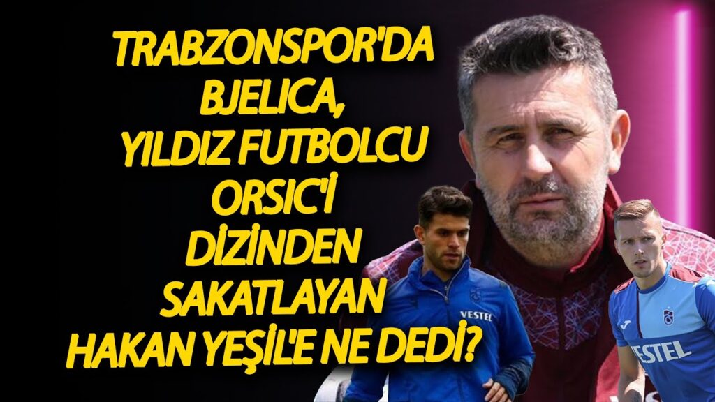 Trabzonspor'da Bjelica, yıldız futbolcu Orsic'i dizinden sakatlayan Hakan Yeşil'e ne dedi?