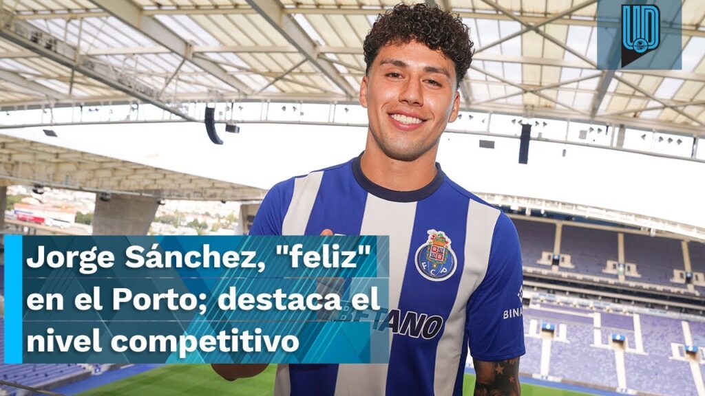 🐲🔥Jorge Sánchez, "feliz" en el Porto; destaca el nivel competitivo 🐲🔥