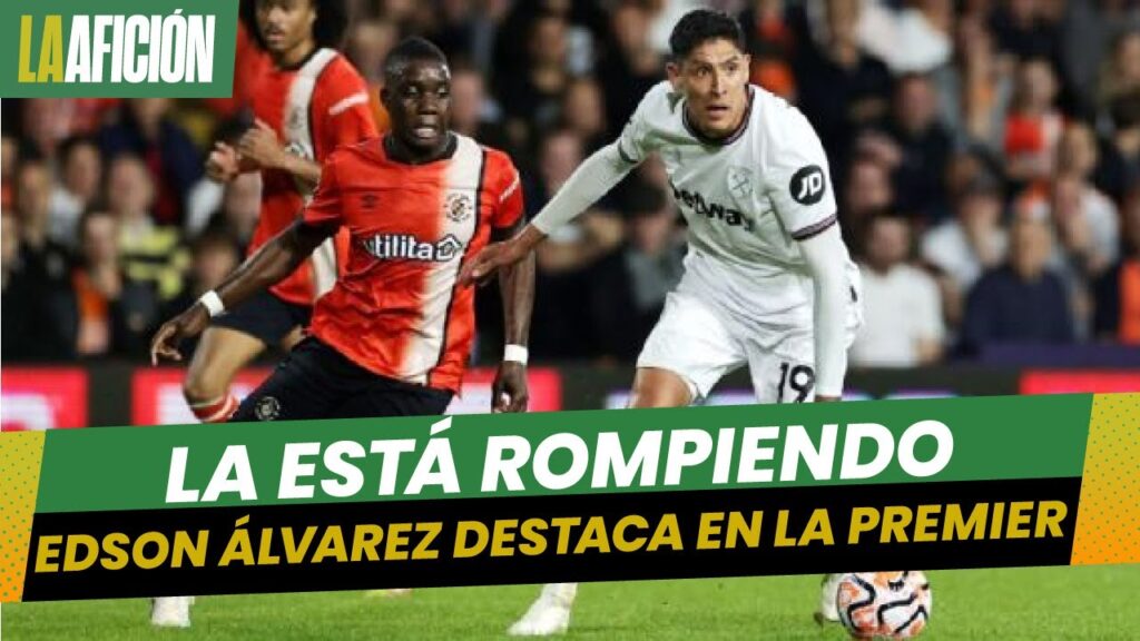 Edson Álvarez, elegido como el MVP en triunfo del West Ham sobre el Luton Town