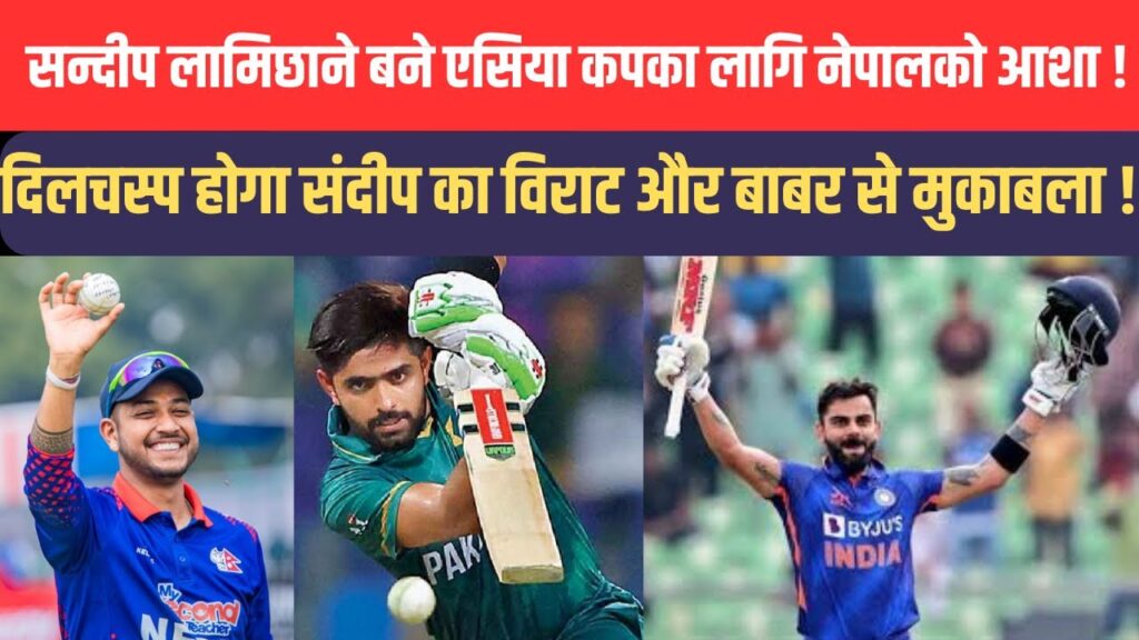Asia Cup में Nepal की उम्मीद Sandeep lamichhane  ने किया एलान Virat और Babar हो जाएं सावधान !