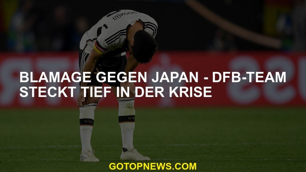 Schuld gegen Japan - Das DFB -Team ist tief in der Krise