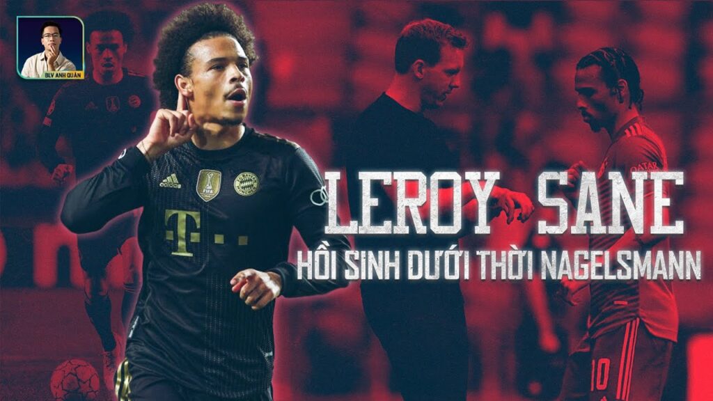 LEROY SANE HỒI SINH MẠNH MẼ DƯỚI BÀN TAY NAGELSMANN