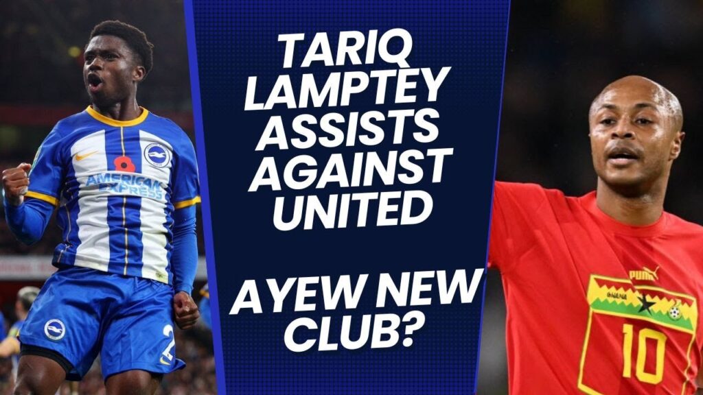 TARIQ LAMPTEY WITH TWO ASSISTS IN BRIGHTON WIN OVER UNITED, ANDRE AYEW TO FENERBACHE & INAKI