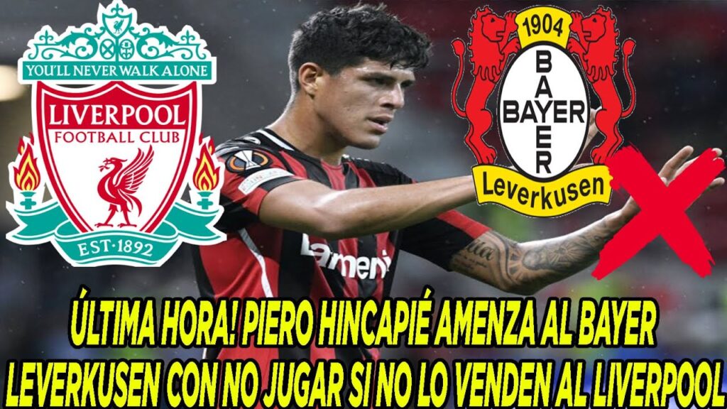 ÚLTIMA HORA! PIERO HINCAPIÉ AMENZA AL BAYER LEVERKUSEN CON NO JUGAR SI NO LO VENDEN AL LIVERPOOL