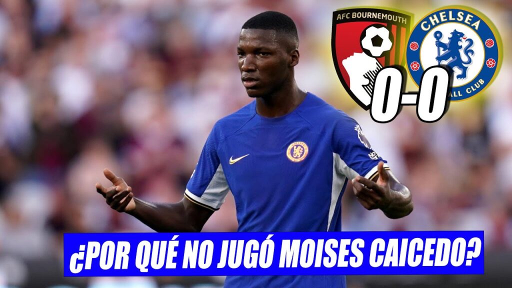 😱¿POR QUÉ NO JUGÓ MOISES CAICEDO? ¿ESTÁ LESIONADO? | BOURNEMOUTH 0-0 CHELSEA