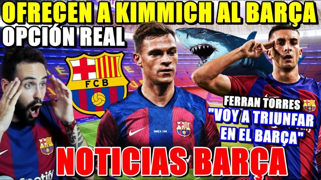 🚨¡KIMMICH OFRECIDO al BARÇA! OPCIÓN REAL en 2024 - FERRAN TORRES se CONFIESA "VOY a TRIUNFAR AQUÍ"