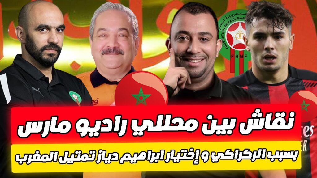 نقاش بين محللي راديو مارس بسبب وليد الركراكي و إختيار ابراهيم دياز تمتيل المنتخب المغربي