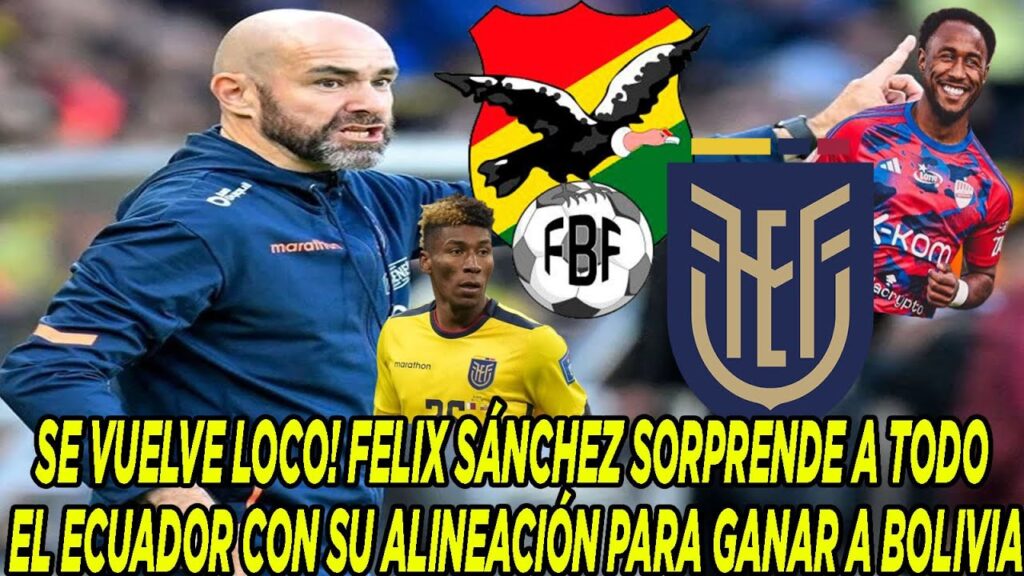 SE VUELVE LOCO! FELIX SÁNCHEZ SORPRENDE A TODO EL ECUADOR CON SU ALINEACIÓN PARA GANAR A BOLIVIA