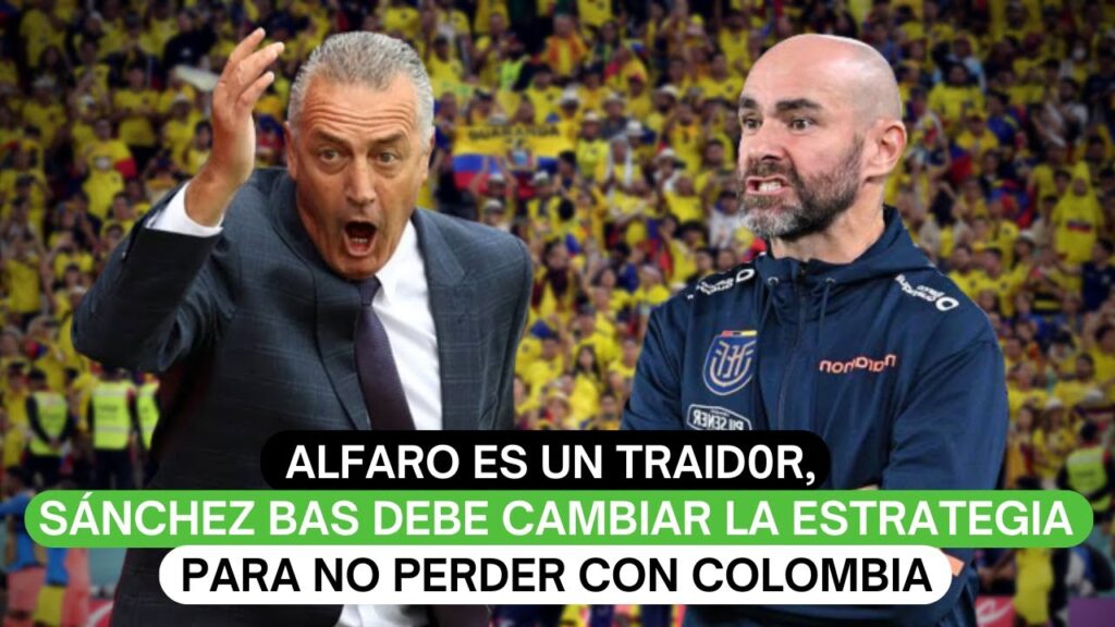 Alfaro es un traid0r, Sánchez Bas de cambiar de estrategia para no perder con Colombia