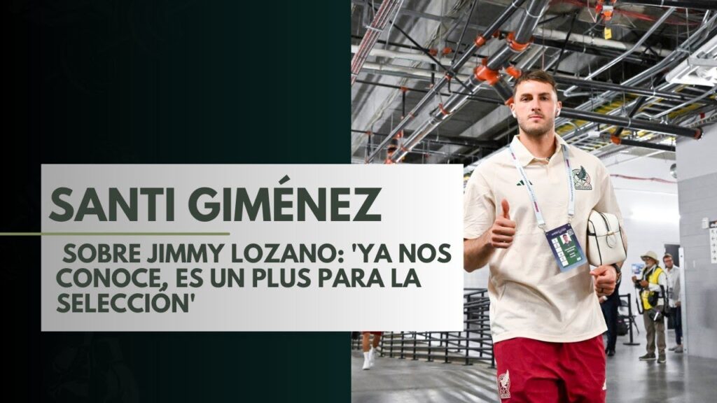 SANTI GIMÉNEZ SOBRE JIMMY LOZANO: 'YA NOS CONOCE, ES UN PLUS PARA LA SELECCIÓN MEXICANA'