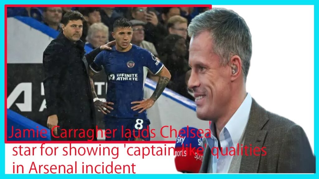 Jamie Carragher lauds Chelsea star for showing 'captain like' qualities in Arsenal incident