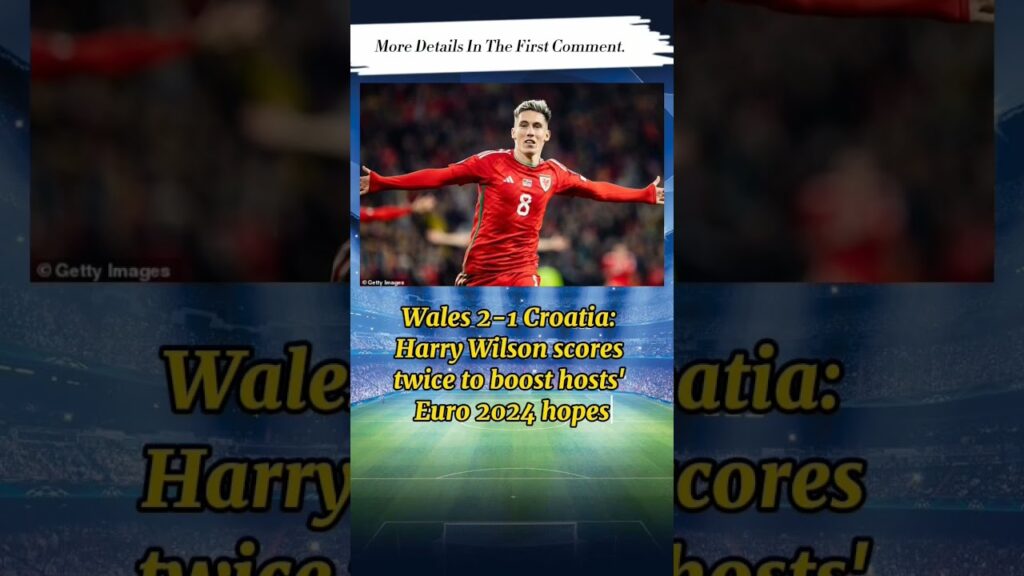 Wales 2-1 Croatia: Harry Wilson scores twice to boost hosts' Euro 2024 hopes