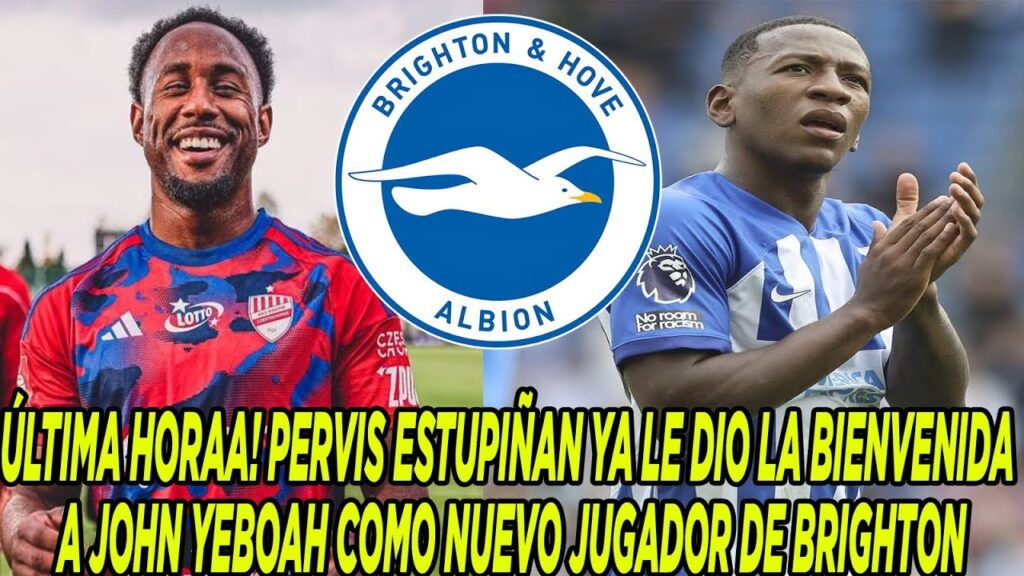 ÚLTIMA HORAA! PERVIS ESTUPIÑAN YA LE DIO LA BIENVENIDA A JOHN YEBOAH COMO NUEVO JUGADOR DE BRIGHTON