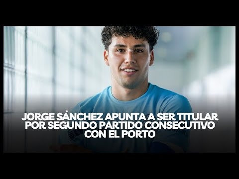 JORGE SÁNCHEZ APUNTA A SER TITULAR POR SEGUNDO PARTIDO CONSECUTIVO CON EL PORTO