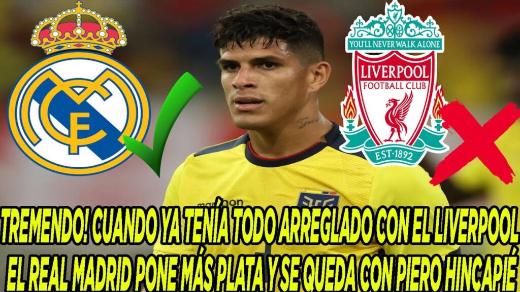 CUANDO YA TENÍA TODO ARREGLADO CON LIVERPOOL, REAL MADRID PONE MÁS PLATA Y SE QUEDA A PIERO HINCAPIÉ