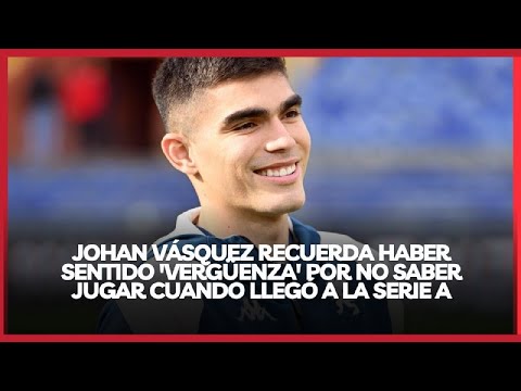 JOHAN VÁSQUEZ RECUERDA HABER SENTIDO 'VERGÜENZA' POR NO SABER JUGAR CUANDO LLEGÓ A LA SERIE A