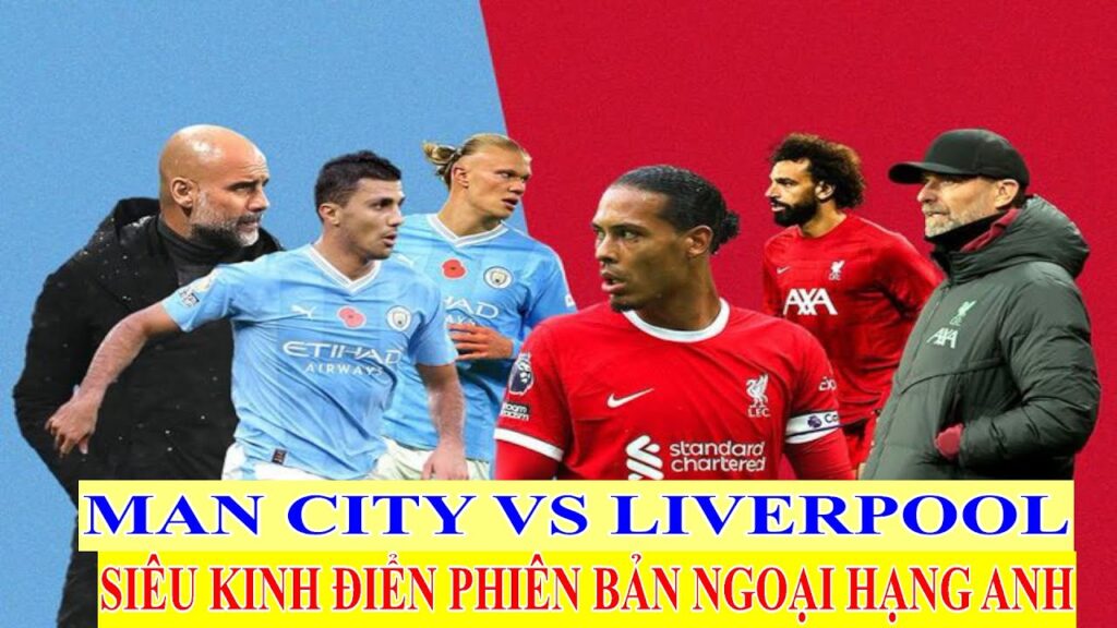 Man City vs Liverpool: Siêu kinh điển phiên bản Ngoại Hạng Anh