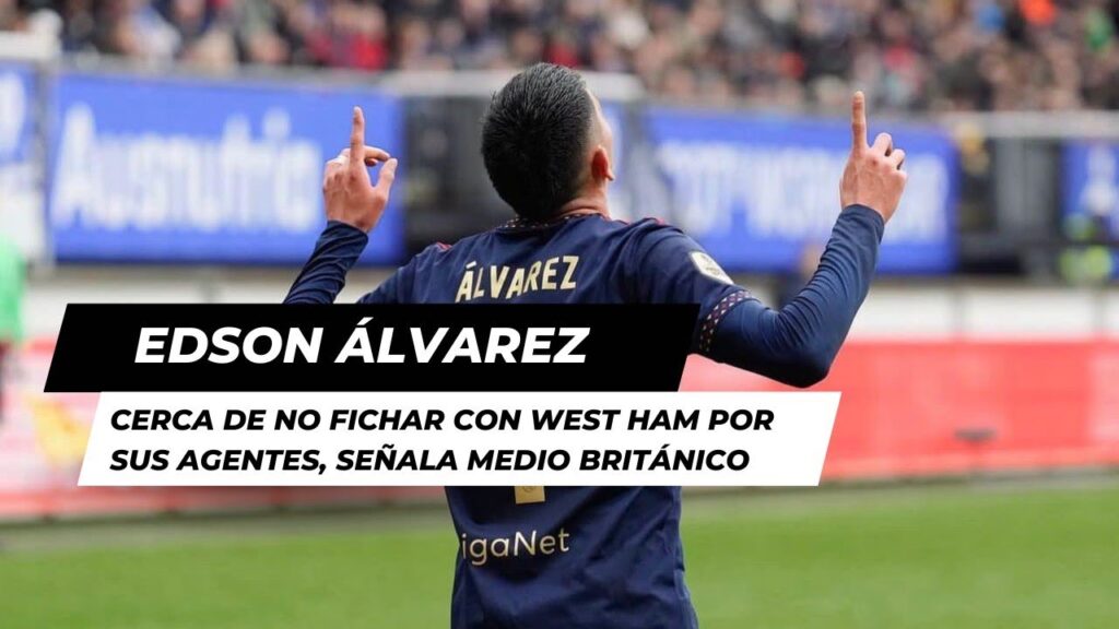 EDSON ÁLVAREZ, CERCA DE NO FICHAR CON WEST HAM POR SUS AGENTES, SEÑALA MEDIO BRITÁNICO
