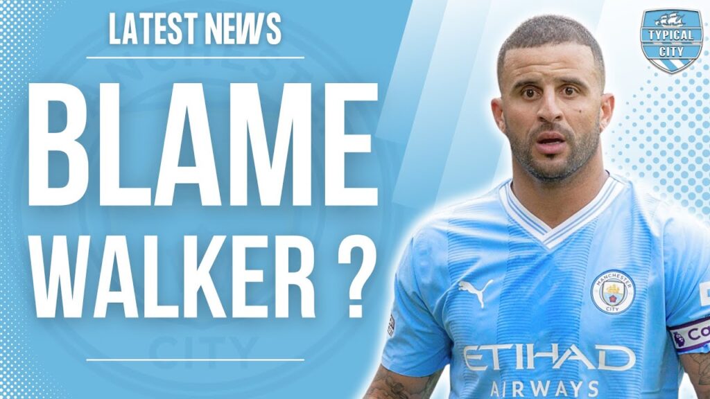 STOP BLAMING KYLE WALKER! Man City Latest News