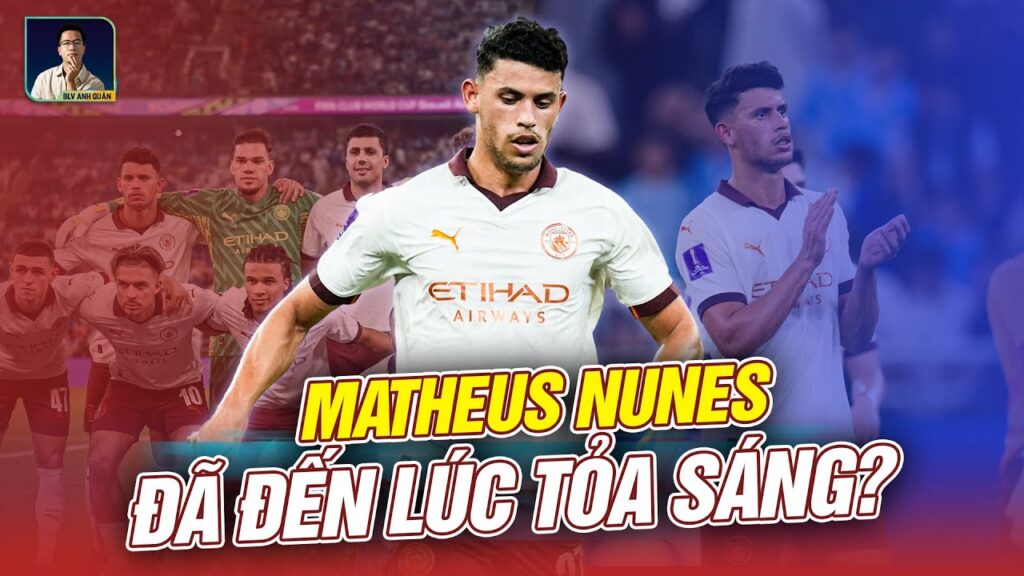 MATHEUS NUNES: ĐÃ ĐẾN LÚC KHẲNG ĐỊNH GIÁ TRỊ Ở MAN CITY?