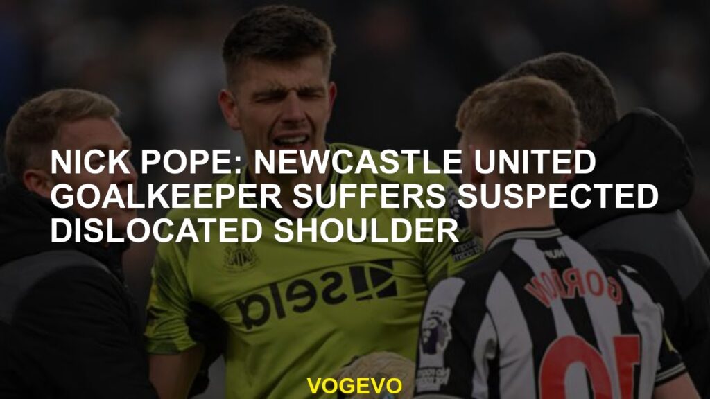 Nick Pope Newcastle United goalkeeper suspicious dislocation suffers from shoulder
