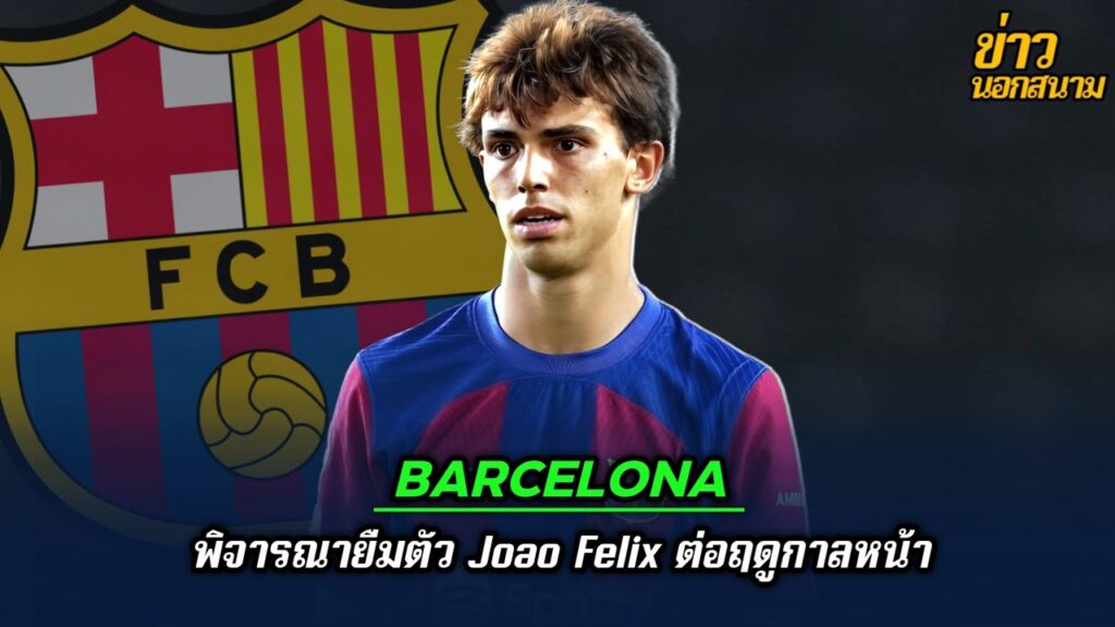 Barcelona พิจารณายืมตัว Joao Felix ต่อฤดูกาลหน้า | ข่าวนอกสนาม