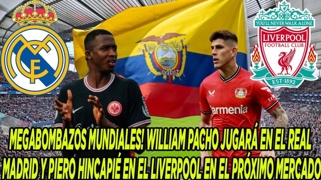 WILLIAM PACHO JUGARÁ EN EL REAL MADRID Y PIERO HINCAPIÉ EN EL LIVERPOOL EN EL PRÓXIMO MERCADO