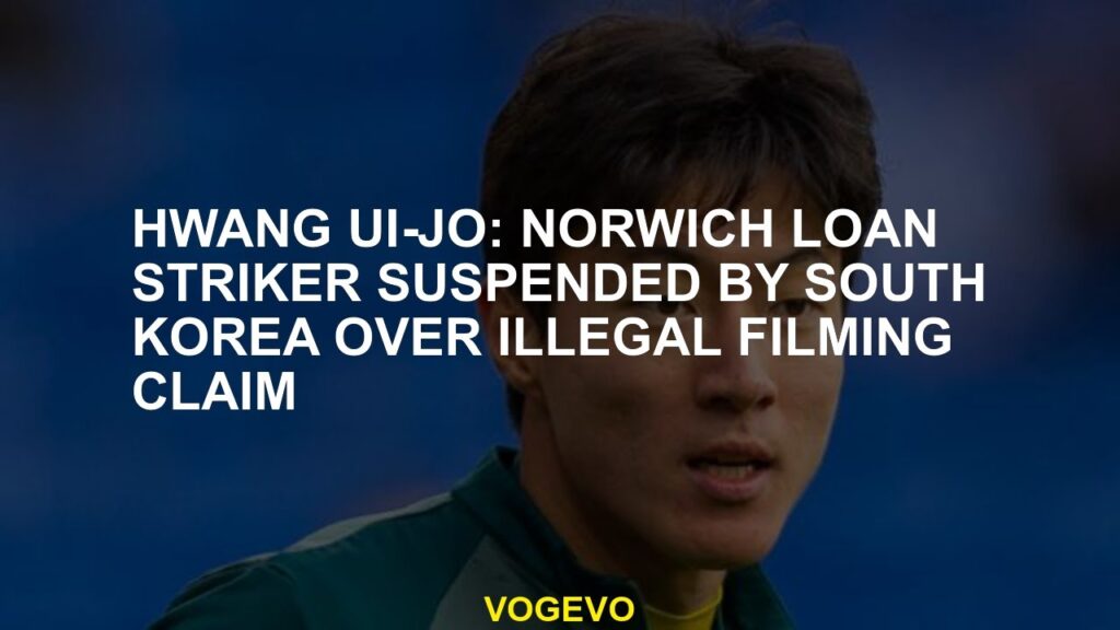 Hwang Ui-jo: Norwich loan striker suspended by South Korea over illegal filming claim