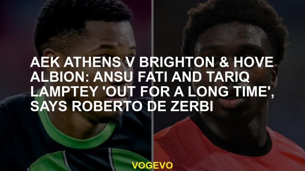 AEK Athens v Brighton & Hove Albion: Ansu Fati and Tariq Lamptey 'out for a long time', says Roberto