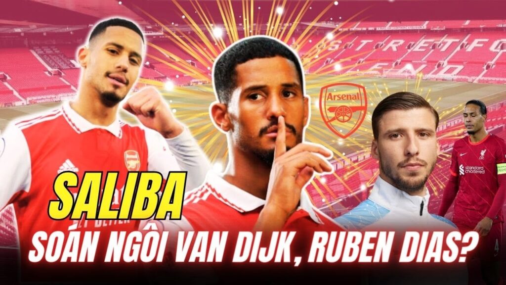 Saliba Sẽ soán ngôi Van Dijk, Ruben Dias?