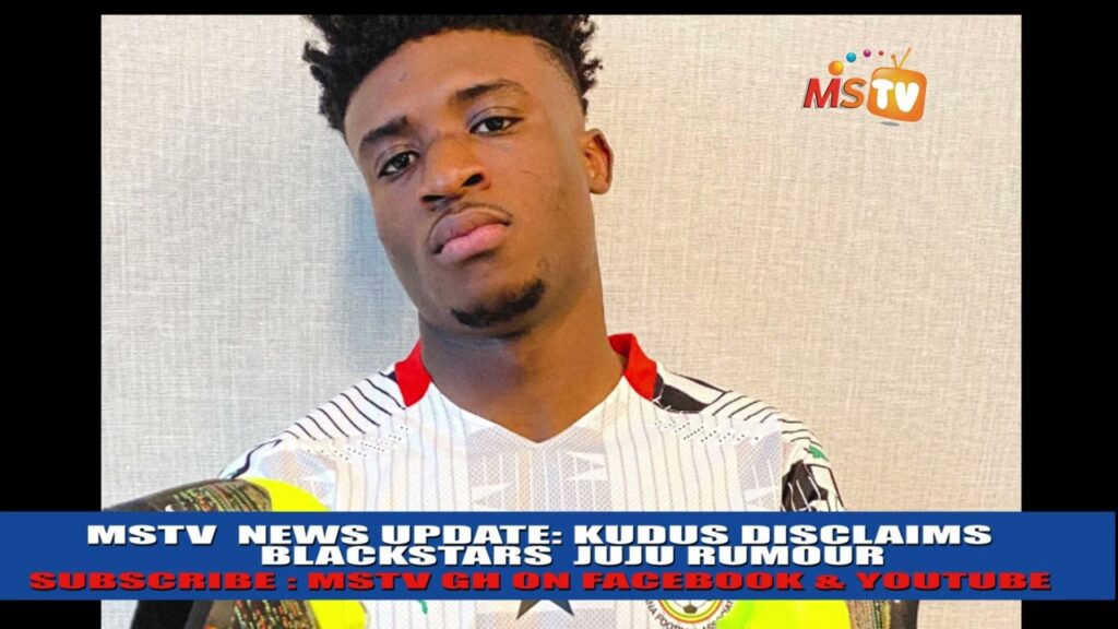 MOHAMMED KUDUS ISSUES A DISCLAIMER ON JUJU CLAIM OF BLACKSTARS