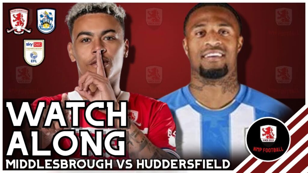 HUDDERSFIELD TOWN vs MIDDLESBROUGH | EFL CHAMPIONSHIP | NMP FOOTBALL LIVE WATCHALONG!